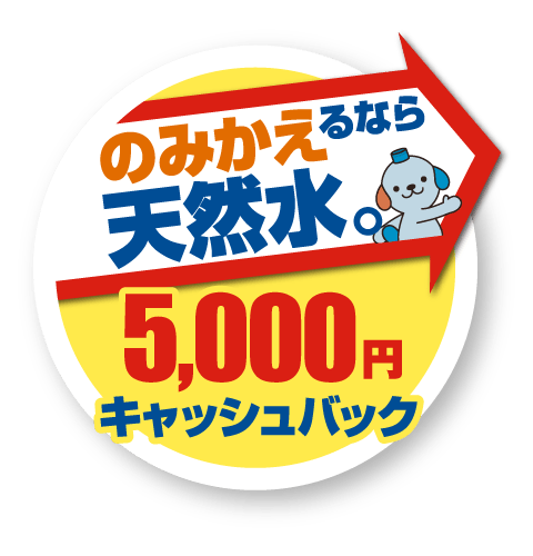 のみかえるなら天然水。　5,000円キャッシュバック